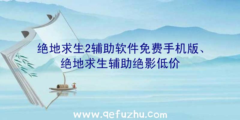 绝地求生2辅助软件免费手机版、绝地求生辅助绝影低价