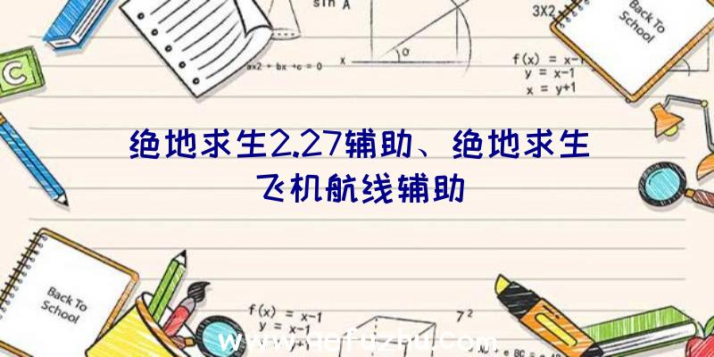 绝地求生2.27辅助、绝地求生飞机航线辅助