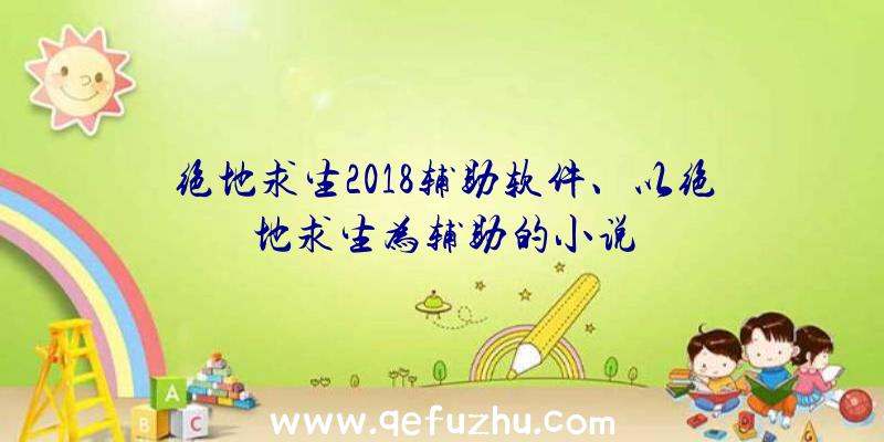 绝地求生2018辅助软件、以绝地求生为辅助的小说