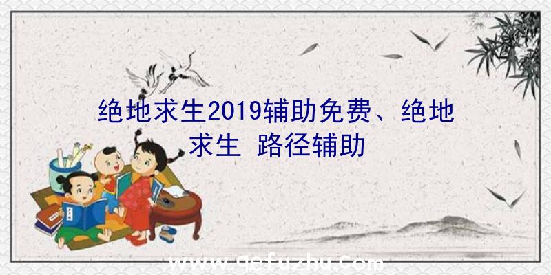 绝地求生2019辅助免费、绝地求生