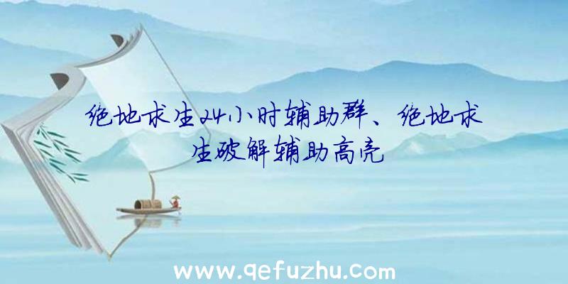 绝地求生24小时辅助群、绝地求生破解辅助高亮