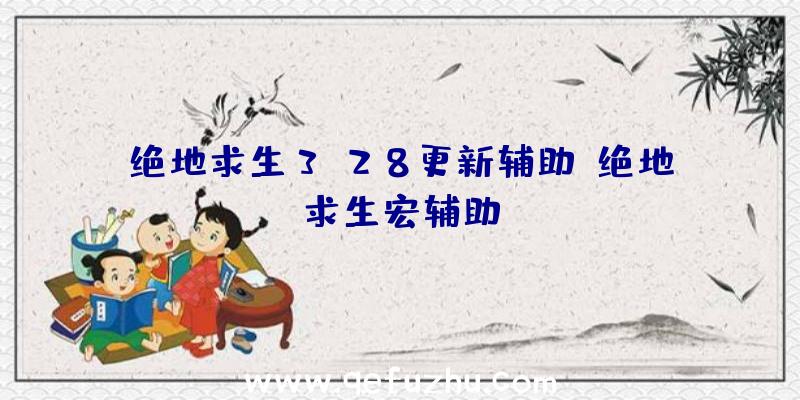 绝地求生3.28更新辅助、绝地求生宏辅助