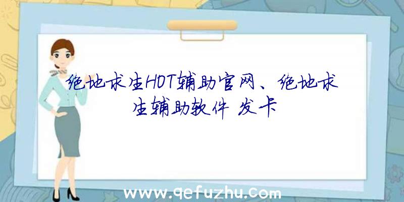 绝地求生HOT辅助官网、绝地求生辅助软件