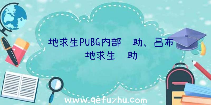 绝地求生PUBG内部辅助、吕布绝地求生辅助