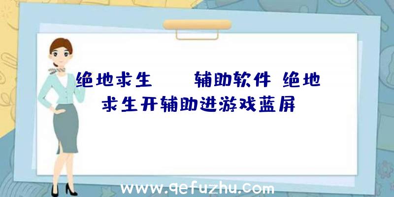 绝地求生PUBG辅助软件、绝地求生开辅助进游戏蓝屏