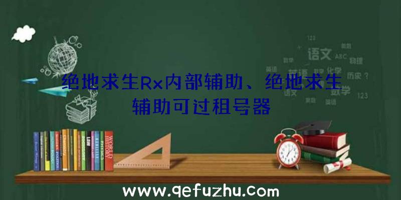 绝地求生Rx内部辅助、绝地求生辅助可过租号器