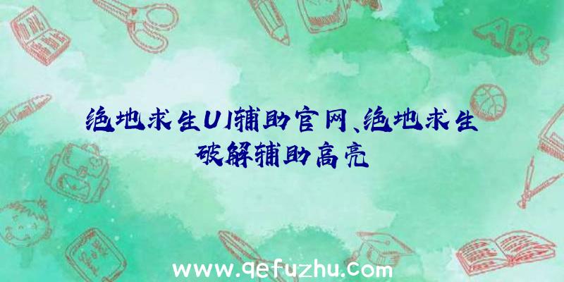 绝地求生UI辅助官网、绝地求生破解辅助高亮