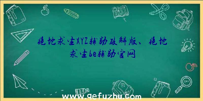 绝地求生XYZ辅助破解版、绝地求生be辅助官网