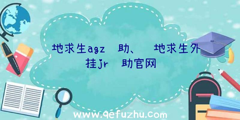 绝地求生agz辅助、绝地求生外挂jr辅助官网