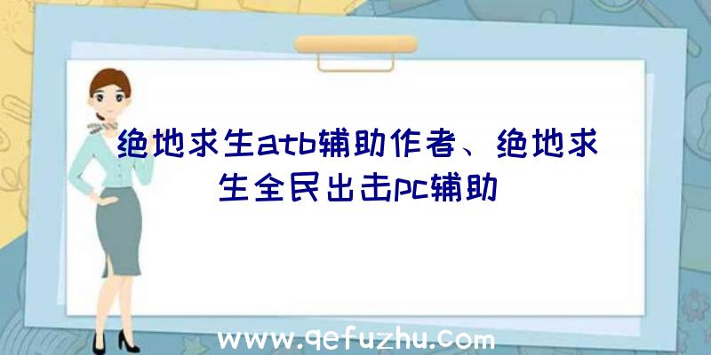 绝地求生atb辅助作者、绝地求生全民出击pc辅助