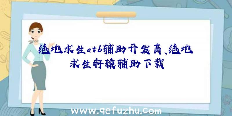 绝地求生atb辅助开发商、绝地求生轩辕辅助下载