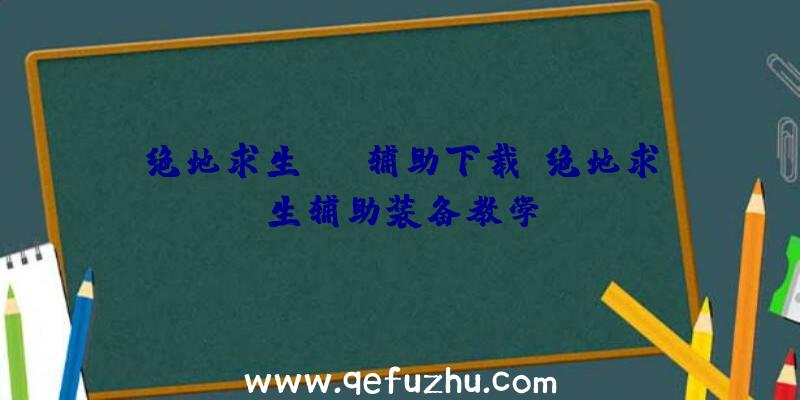 绝地求生aug辅助下载、绝地求生辅助装备教学