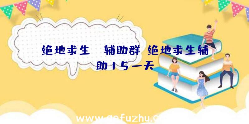 绝地求生bh辅助群、绝地求生辅助15一天