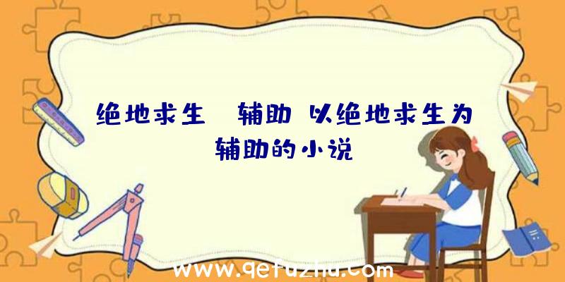 绝地求生cn辅助、以绝地求生为辅助的小说