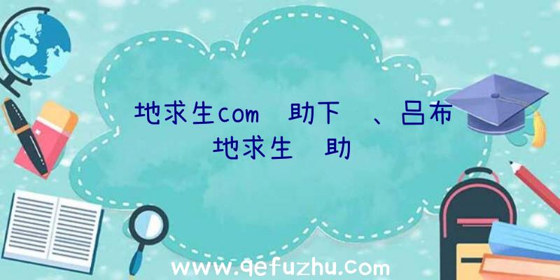 绝地求生com辅助下载、吕布绝地求生辅助