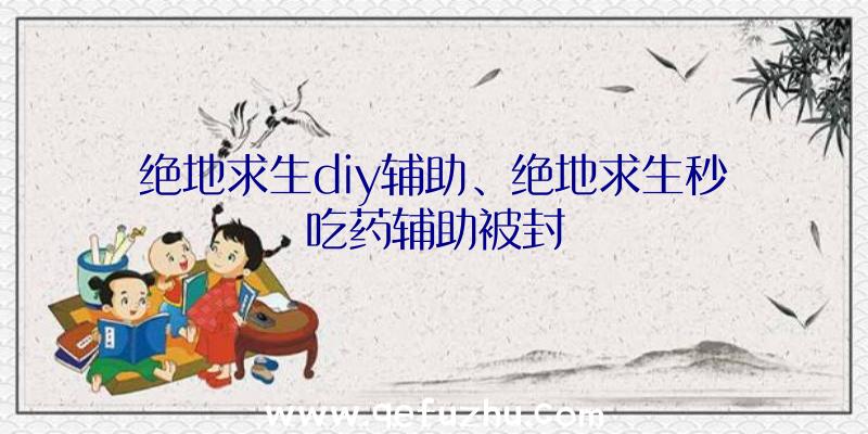 绝地求生diy辅助、绝地求生秒吃药辅助被封