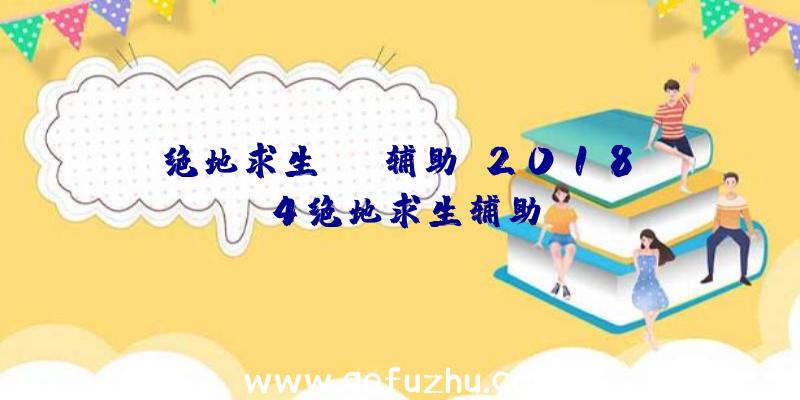 绝地求生djz辅助、2018.4绝地求生辅助