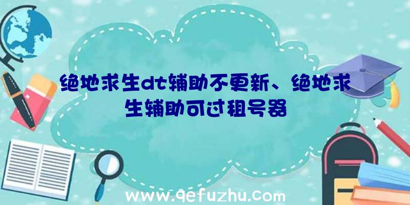 绝地求生dt辅助不更新、绝地求生辅助可过租号器