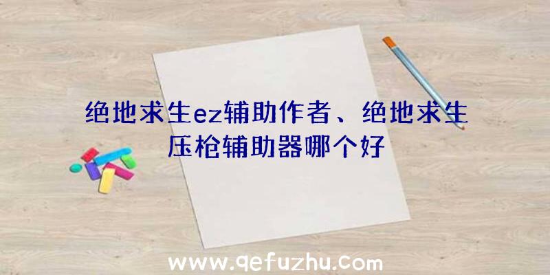 绝地求生ez辅助作者、绝地求生压枪辅助器哪个好