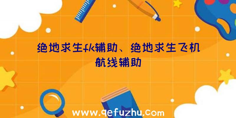 绝地求生fk辅助、绝地求生飞机航线辅助