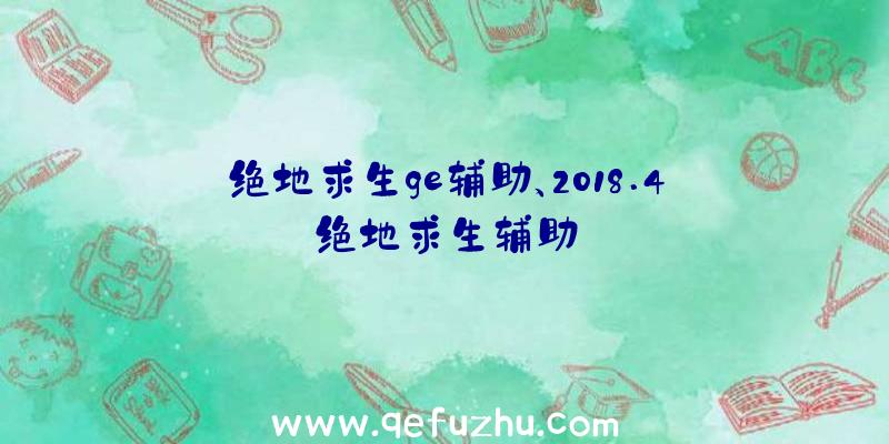 绝地求生ge辅助、2018.4绝地求生辅助