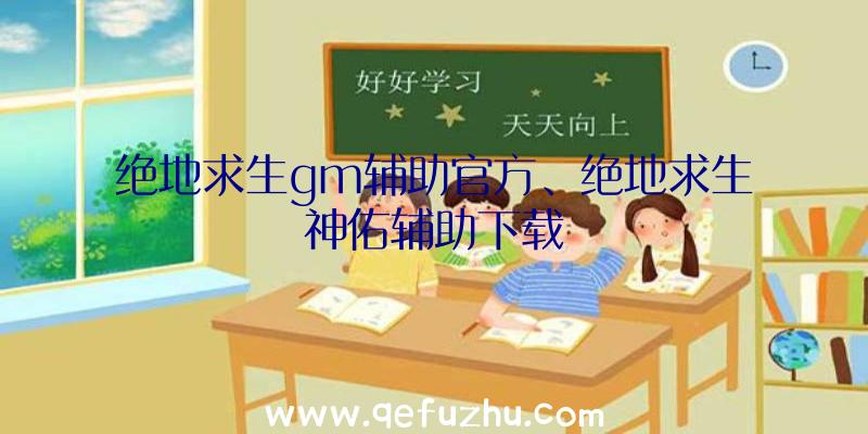 绝地求生gm辅助官方、绝地求生神佑辅助下载