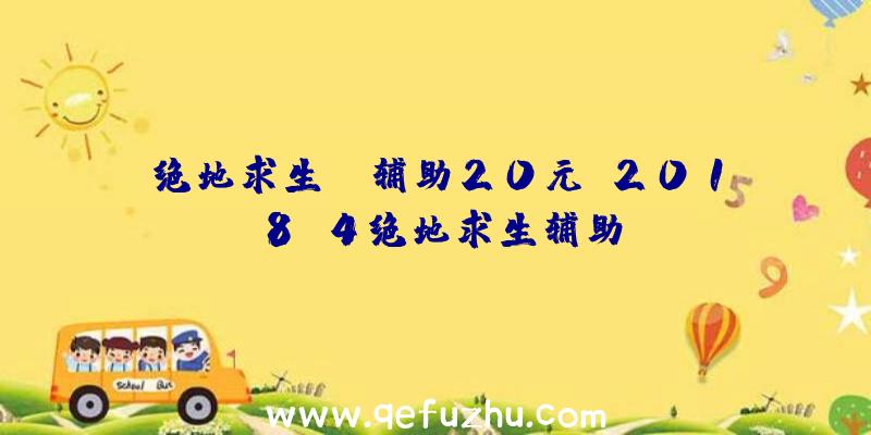 绝地求生gm辅助20元、2018.4绝地求生辅助