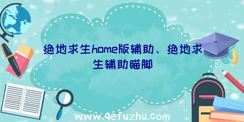 绝地求生home版辅助、绝地求生辅助瞄脚