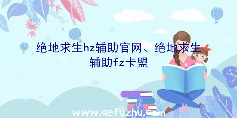 绝地求生hz辅助官网、绝地求生辅助fz卡盟