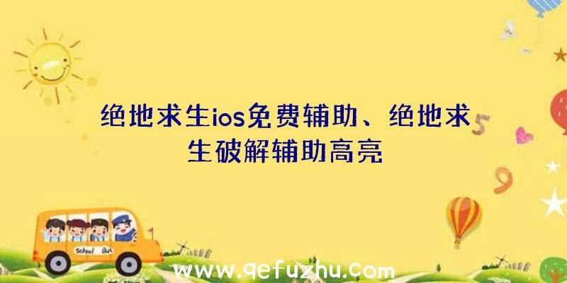 绝地求生ios免费辅助、绝地求生破解辅助高亮