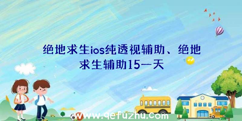 绝地求生ios纯透视辅助、绝地求生辅助15一天