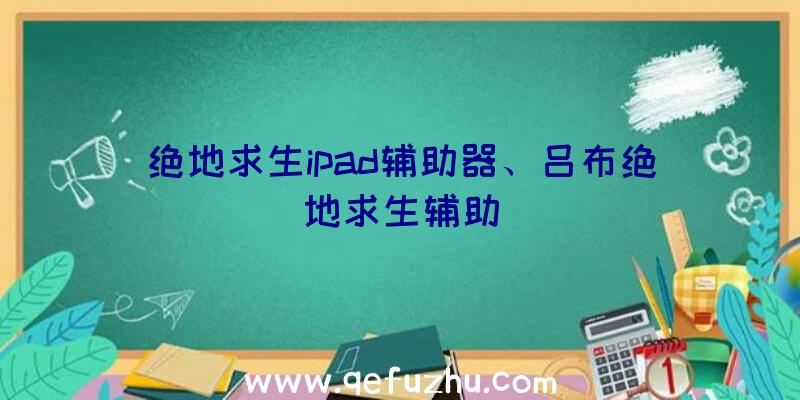 绝地求生ipad辅助器、吕布绝地求生辅助