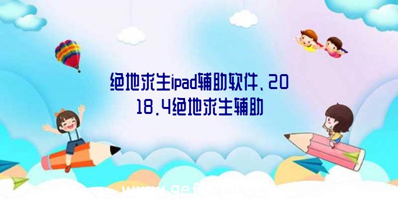 绝地求生ipad辅助软件、2018.4绝地求生辅助