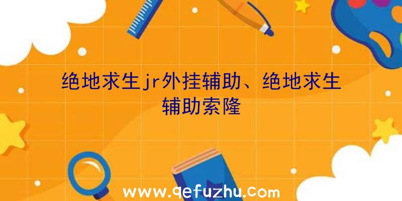 绝地求生jr外挂辅助、绝地求生辅助索隆