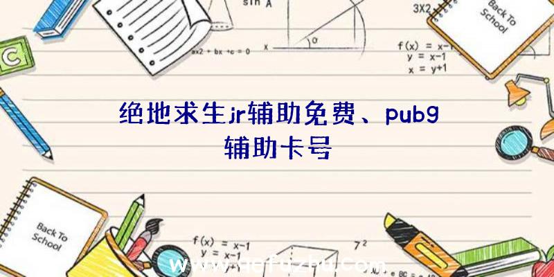 绝地求生jr辅助免费、pubg辅助卡号