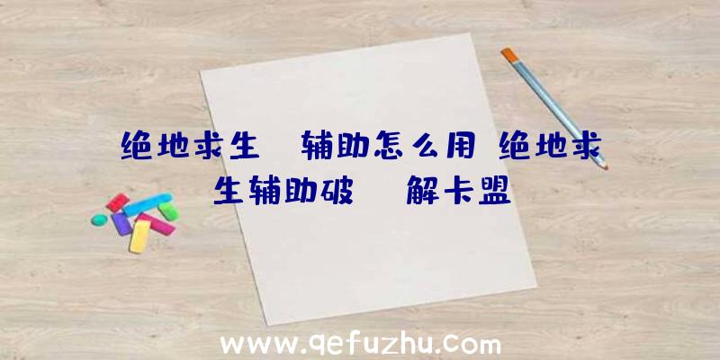 绝地求生jr辅助怎么用、绝地求生辅助破解卡盟