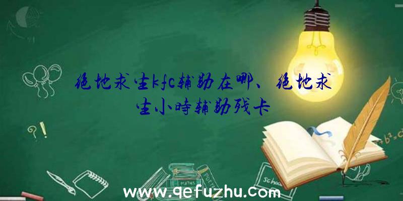 绝地求生kfc辅助在哪、绝地求生小时辅助残卡