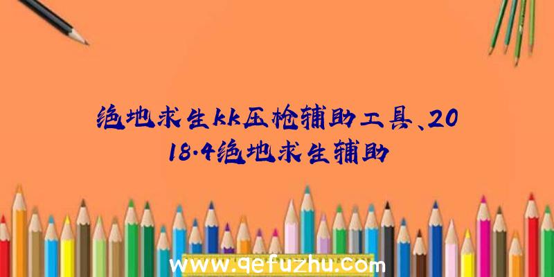 绝地求生kk压枪辅助工具、2018.4绝地求生辅助