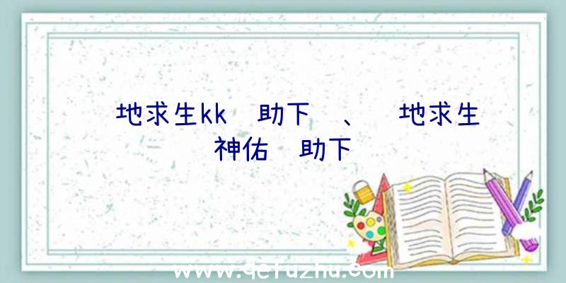 绝地求生kk辅助下载、绝地求生神佑辅助下载