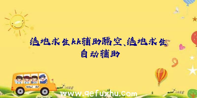 绝地求生kk辅助隔空、绝地求生自动辅助