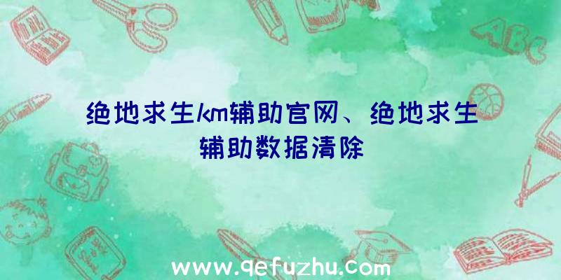 绝地求生km辅助官网、绝地求生辅助数据清除