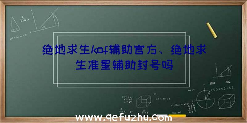 绝地求生kof辅助官方、绝地求生准星辅助封号吗