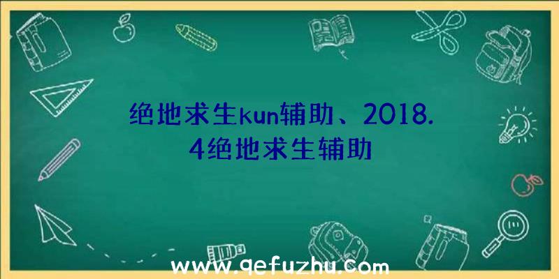 绝地求生kun辅助、2018.4绝地求生辅助