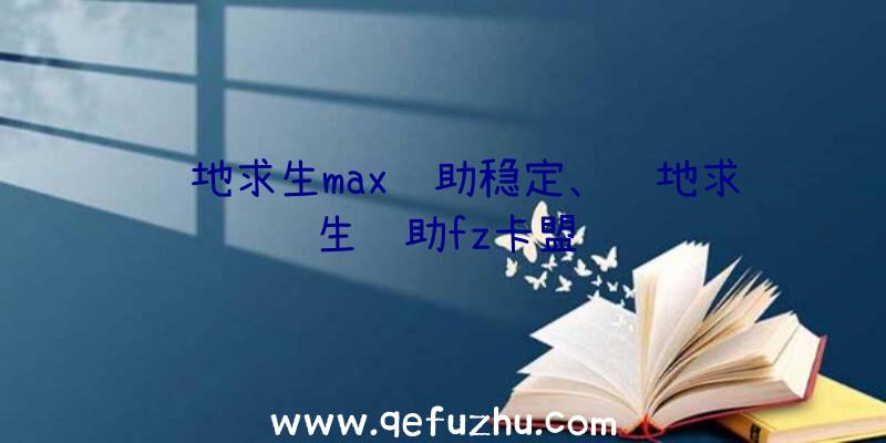 绝地求生max辅助稳定、绝地求生辅助fz卡盟