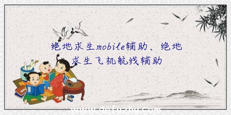 绝地求生mobile辅助、绝地求生飞机航线辅助