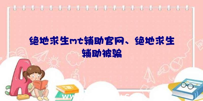 绝地求生mt辅助官网、绝地求生辅助被骗