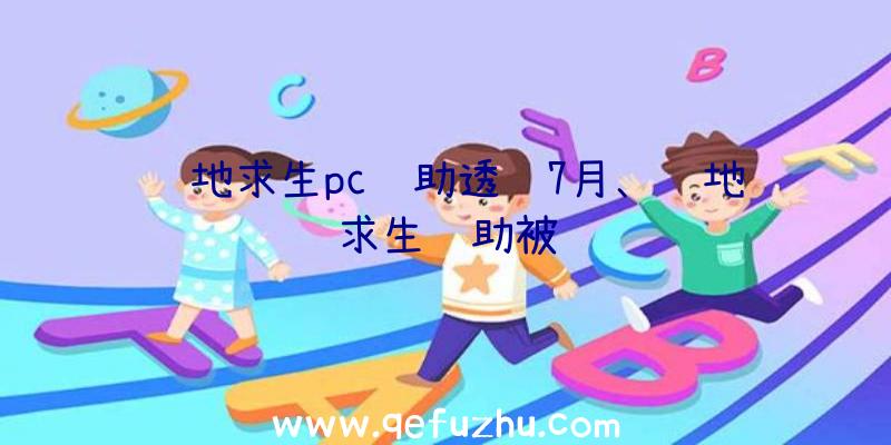 绝地求生pc辅助透视7月、绝地求生辅助被骗