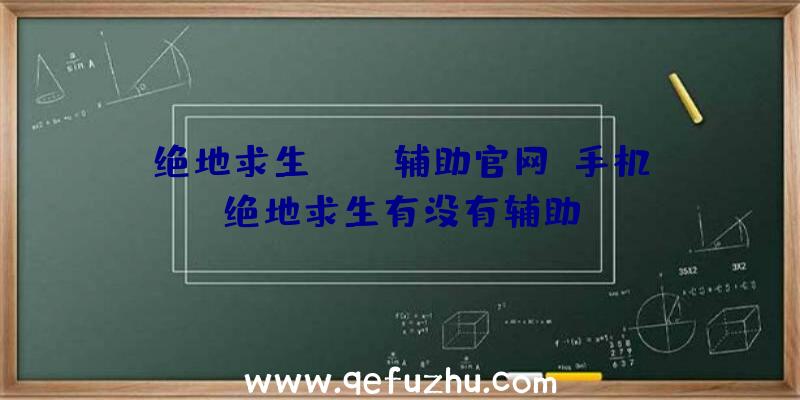 绝地求生pubg辅助官网、手机绝地求生有没有辅助