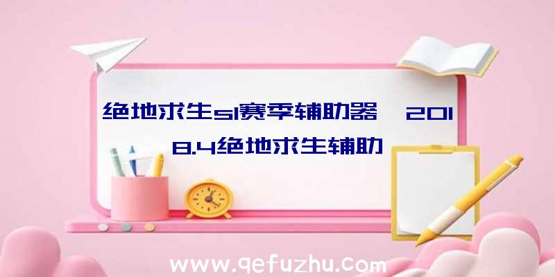 绝地求生s1赛季辅助器、2018.4绝地求生辅助