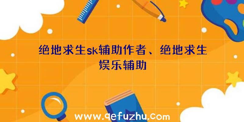 绝地求生sk辅助作者、绝地求生娱乐辅助